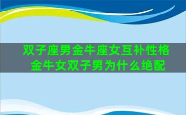 双子座男金牛座女互补性格 金牛女双子男为什么绝配